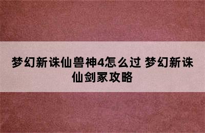 梦幻新诛仙兽神4怎么过 梦幻新诛仙剑冢攻略